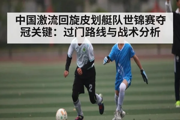 中国激流回旋皮划艇队世锦赛夺冠关键:过门路线与战术分析