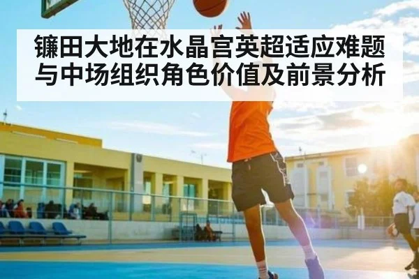 镰田大地在水晶宫英超适应难题与中场组织角色价值及前景分析